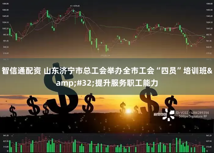 智信通配资 山东济宁市总工会举办全市工会“四员”培训班&#32;提升服务职工能力