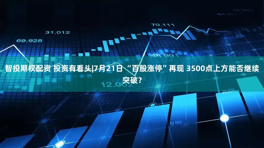智投期权配资 投资有看头|7月21日 “百股涨停”再现 3500点上方能否继续突破？